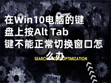 在Win10电脑的键盘上按Alt Tab键不能正常切换窗口怎么办