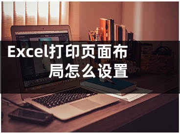 Excel打印页面布局怎么设置