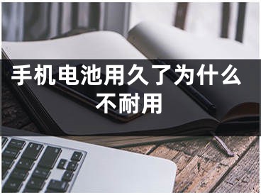 手机电池用久了为什么不耐用