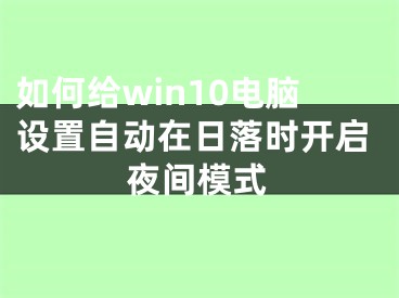 如何给win10电脑设置自动在日落时开启夜间模式