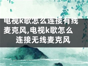电视k歌怎么连接有线麦克风,电视k歌怎么连接无线麦克风