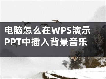 电脑怎么在WPS演示PPT中插入背景音乐
