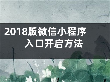 2018版微信小程序入口开启方法