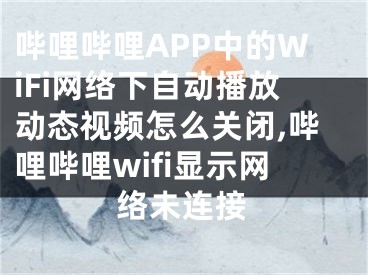 哔哩哔哩APP中的WiFi网络下自动播放动态视频怎么关闭,哔哩哔哩wifi显示网络未连接