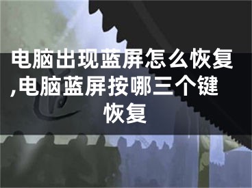电脑出现蓝屏怎么恢复,电脑蓝屏按哪三个键恢复