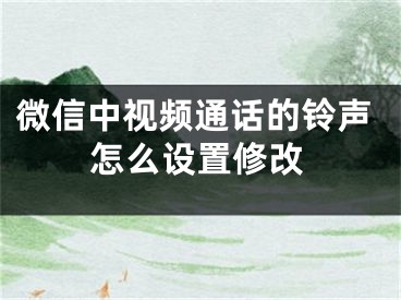 微信中视频通话的铃声怎么设置修改