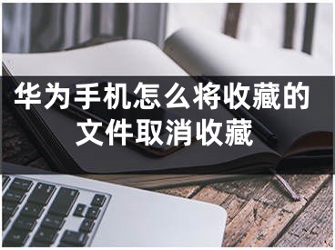 华为手机怎么将收藏的文件取消收藏