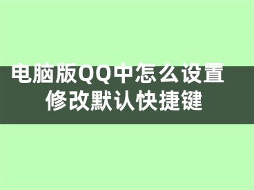 电脑版QQ中怎么设置修改默认快捷键