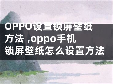 OPPO设置锁屏壁纸方法 ,oppo手机锁屏壁纸怎么设置方法