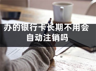 办的银行卡长期不用会自动注销吗