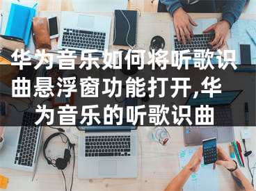 华为音乐如何将听歌识曲悬浮窗功能打开,华为音乐的听歌识曲