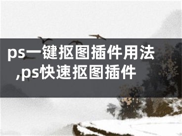 ps一键抠图插件用法,ps快速抠图插件