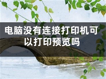 电脑没有连接打印机可以打印预览吗