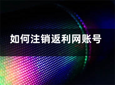 如何注销返利网账号