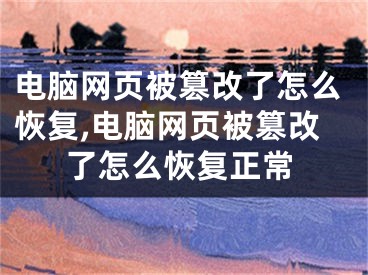 电脑网页被篡改了怎么恢复,电脑网页被篡改了怎么恢复正常
