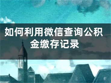 如何利用微信查询公积金缴存记录