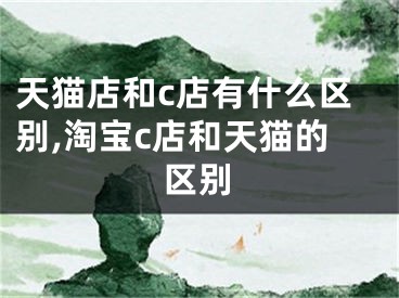 天猫店和c店有什么区别,淘宝c店和天猫的区别