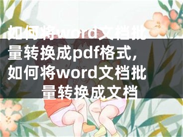 如何将word文档批量转换成pdf格式,如何将word文档批量转换成文档