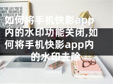 如何将手机快影app内的水印功能关闭,如何将手机快影app内的水印去除
