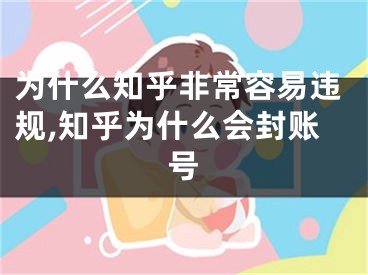 为什么知乎非常容易违规,知乎为什么会封账号