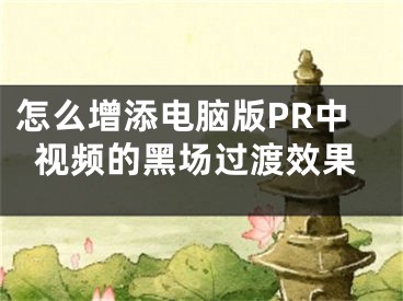 怎么增添电脑版PR中视频的黑场过渡效果