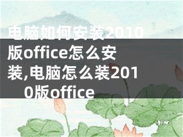 电脑如何安装2010版office怎么安装,电脑怎么装2010版office