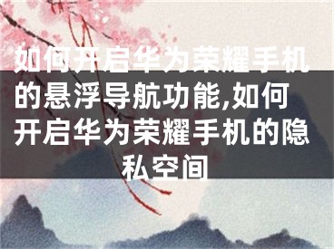 如何开启华为荣耀手机的悬浮导航功能,如何开启华为荣耀手机的隐私空间