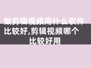 做剪辑视频用什么软件比较好,剪辑视频哪个比较好用