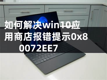 如何解决win10应用商店报错提示0x80072EE7