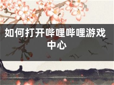如何打开哔哩哔哩游戏中心