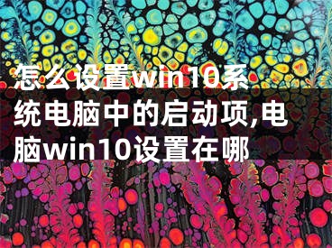 怎么设置win10系统电脑中的启动项,电脑win10设置在哪