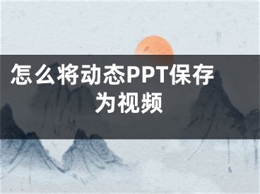 怎么将动态PPT保存为视频