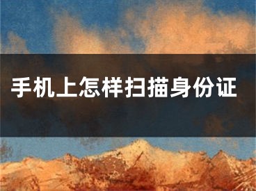 手机上怎样扫描身份证