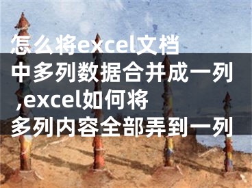 怎么将excel文档中多列数据合并成一列 ,excel如何将多列内容全部弄到一列