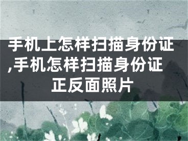 手机上怎样扫描身份证,手机怎样扫描身份证正反面照片