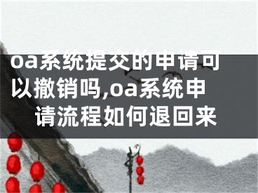 oa系统提交的申请可以撤销吗,oa系统申请流程如何退回来