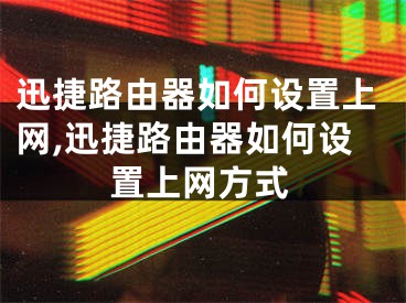 迅捷路由器如何设置上网,迅捷路由器如何设置上网方式