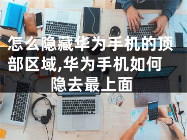 怎么隐藏华为手机的顶部区域,华为手机如何隐去最上面