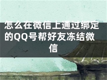 怎么在微信上通过绑定的QQ号帮好友冻结微信