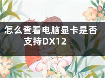怎么查看电脑显卡是否支持DX12
