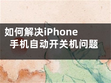 如何解决iPhone手机自动开关机问题