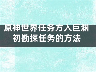 原神世界任务方入巨渊初勘探任务的方法