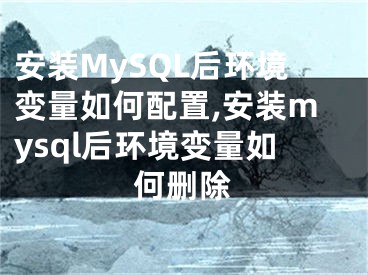 安装MySQL后环境变量如何配置,安装mysql后环境变量如何删除