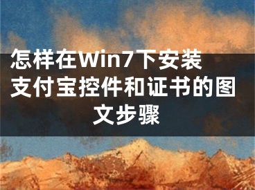 怎样在Win7下安装支付宝控件和证书的图文步骤
