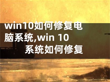win10如何修复电脑系统,win 10系统如何修复