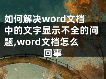 如何解决word文档中的文字显示不全的问题,word文档怎么回事