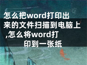 怎么把word打印出来的文件扫描到电脑上 ,怎么将word打印到一张纸