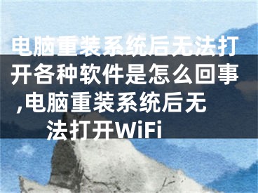 电脑重装系统后无法打开各种软件是怎么回事 ,电脑重装系统后无法打开WiFi