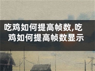 吃鸡如何提高帧数,吃鸡如何提高帧数显示