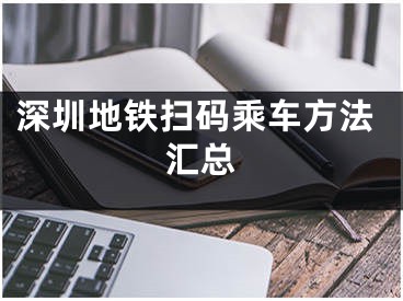 深圳地铁扫码乘车方法汇总